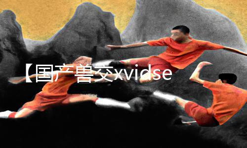 【国产兽交xvidseos视频】最新手游教程App下载！享受游戏攻略带来的乐趣